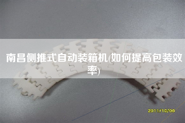 南昌側(cè)推式自動裝箱機(jī)(如何提高包裝效率) 南昌側(cè)推式自動裝箱機(jī)(如何提高包裝效率)