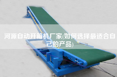 河源自動開箱機(jī)廠家(如何選擇z適合自己的產(chǎn)品) 河源自動開箱機(jī)廠家(如何選擇z適合自己的產(chǎn)品)