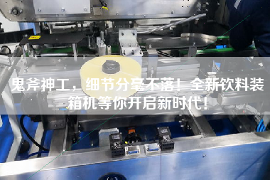 鬼斧神工,細(xì)節(jié)分毫不落!全新飲料裝箱機(jī)等你開啟新時代! 鬼斧神工,細(xì)節(jié)分毫不落!全新飲料裝箱機(jī)等你開啟新時代!