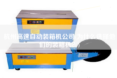 杭州高速自動(dòng)裝箱機(jī)公司(為什么選擇他們的裝箱機(jī)?) 杭州高速自動(dòng)裝箱機(jī)公司(為什么選擇他們的裝箱機(jī)?)