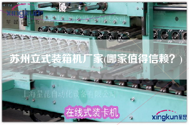 蘇州立式裝箱機(jī)廠家(哪家值得信賴?) 蘇州立式裝箱機(jī)廠家(哪家值得信賴?)