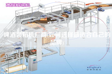 啤酒裝箱機廠商(如何選擇z適合自己的品牌) 啤酒裝箱機廠商(如何選擇z適合自己的品牌)