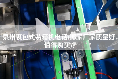 泉州裹包式裝箱機電話(哪家廠家質量好,值得購買)? 泉州裹包式裝箱機電話(哪家廠家質量好,值得購買)?
