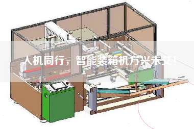 人機同行,智能裝箱機方興未艾! 人機同行,智能裝箱機方興未艾!
